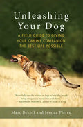 Unleashing Your Dog: A Field Guide to Giving Your Canine Companion the Best Life Possible - Paperback