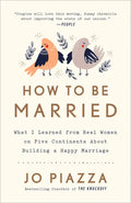 How to Be Married: What I Learned from Real Women on Five Continents about Building a Happy Marriage - Paperback
