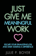 Just Give Me Meaningful Work: Escape Your Exhausting Job and Start Making a Difference - Paperback