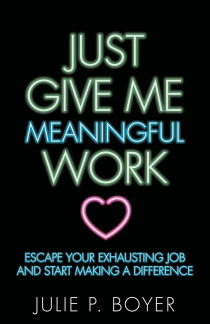 Just Give Me Meaningful Work: Escape Your Exhausting Job and Start Making a Difference - Paperback