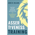 Assertiveness Training: Stop People Pleasing, Feeling Guilty, and Caring for What Others Think, and Start Speaking Up, Saying No, and Being Mo - Hardcover