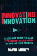 Innovating Innovation: Leadership Tools to Make Revolutionary Change Happen for You and Your Business (for Readers of Trillion Dollar Coach o - Hardcover