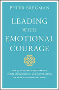 Leading with Emotional Courage: How to Have Hard Conversations, Create Accountability, and Inspire Action on Your Most Important Work - Hardcover
