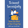 To Invest Successfully: Terms You Need at Your Fingertips - Paperback