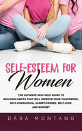 Self-Esteem for Women: The Ultimate Self-Help Guide to Build Habits that Will Improve Your Confidence, Self-Compassion, Assertiveness, Self-L - Hardcover