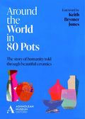 Around the World in 80 Pots: The Story of Humanity Told Through Beautiful Ceramics - Hardcover