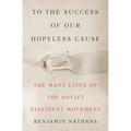 To the Success of Our Hopeless Cause (Pulitzer Prize Winner): The Many Lives of the Soviet Dissident Movement - Hardcover