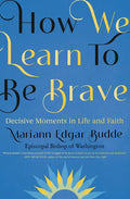 How We Learn to Be Brave: Decisive Moments in Life and Faith - Hardcover