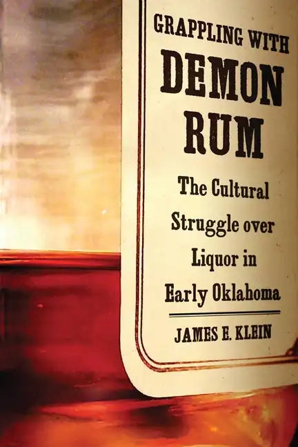 Grappling with Demon Rum: The Cultural Struggle Over Liquor in Early Oklahoma - Hardcover
