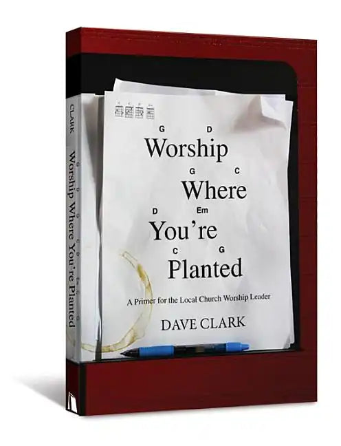 Worship Where You're Planted: A Primer for the Local Church Worship Leader - Paperback