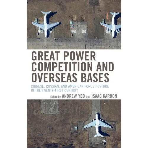 Great Power Competition and Overseas Bases: Chinese, Russian, and American Force Posture in the Twenty-First Century - Hardcover