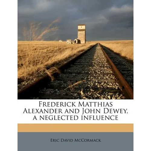 Frederick Matthias Alexander and John Dewey, a neglected influence - Paperback