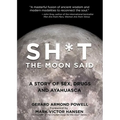 Sh*t the Moon Said: A Story of Sex, Drugs, and Ayahuasca - Paperback