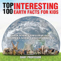Top 100 Interesting Earth Facts for Kids - Earth Science for 6 Year Olds Children's Science Education Books - Paperback