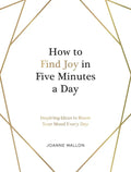 How to Find Joy in Five Minutes a Day: Inspiring Ideas to Boost Your Mood Every Day - Hardcover