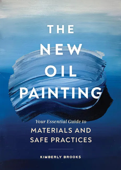 The New Oil Painting: Your Essential Guide to Materials and Safe Practices - Paperback