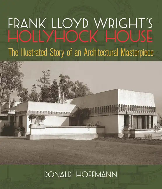 Frank Lloyd Wright's Hollyhock House: The Illustrated Story of an Architectural Masterpiece - Paperback