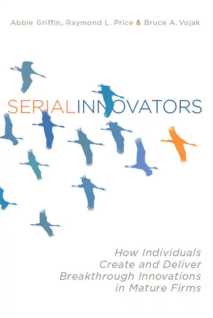 Serial Innovators: How Individuals Create and Deliver Breakthrough Innovations in Mature Firms - Hardcover