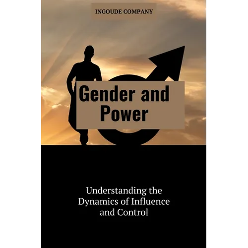 Gender and Power: Understanding the Dynamics of Influence and Control - Paperback