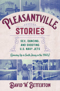 Pleasantville Stories: Sex, Dancing, and Shooting U.S. Navy Jets (Growing Up in South Jersey in the 1960s) - Paperback
