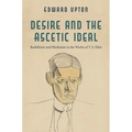 Desire and the Ascetic Ideal: Buddhism and Hinduism in the Works of T. S. Eliot - Paperback