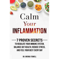 Calm Your Inflammation: 7 Proven Secrets to Regulate Your Immune System, Balance Gut Health, Reduce Stress, and Feel Your Best Every Day - Paperback