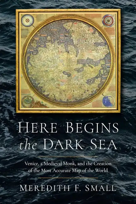 Here Begins the Dark Sea: Venice, a Medieval Monk, and the Creation of the Most Accurate Map of the World - Hardcover