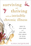 Surviving and Thriving with an Invisible Chronic Illness: How to Stay Sane and Live One Step Ahead of Your Symptoms - Paperback