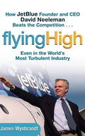 Flying High: How Jetblue Founder and CEO David Neeleman Beats the Competition... Even in the World's Most Turbulent Industry - Hardcover