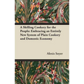 A Shilling Cookery for the People: Embracing an Entirely New System of Plain Cookery and Domestic Economy - Paperback