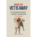 When The Vet Is Away: A Comprehensive Health Handbook For Dogs - Paperback
