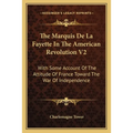 The Marquis De La Fayette In The American Revolution V2: With Some Account Of The Attitude Of France Toward The War Of Independence - Paperback