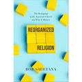 Reorganized Religion: The Reshaping of the American Church and Why It Matters - Paperback