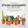 Stylish Succulents to Crochet: 15 Colourful Cactuses and Other Pot Plants to Make for Your Home - Hardcover