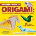 Beginner's Guide to Origami: Unicorns, Pegasus, Dragons & Other Mythical Beasts: 12 Projects, 216 Pages of Fun - Paperback