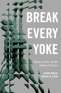 Break Every Yoke: Religion, Justice, and the Abolition of Prisons - Hardcover
