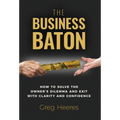 The Business Baton: How to Solve the Owner's Dilemma and Exit with Clarity and Confidence - Hardcover