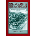 Making Arms in the Machine Age: Philadelphia's Frankford Arsenal, 1816-1870 - Paperback