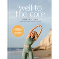 Well to the Core: A Realistic, Guilt-Free Approach to Getting Fit and Feeling Good for a Lifetime - Hardcover