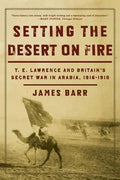 Setting the Desert on Fire: T.E. Lawrence and Britain's Secret War in Arabia, 1916-1918 - Paperback