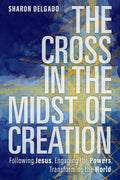 The Cross in the Midst of Creation: Following Jesus, Engaging the Powers, Transforming the World - Paperback
