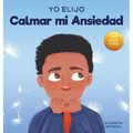 Yo Elijo Calmar mi Ansiedad: Un libro colorido e ilustrado sobre estrategias calmantes para niños ansiosos (Caja de herramientas para maestros y te - Hardcover
