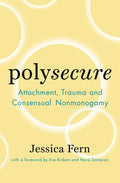 Polysecure: Attachment, Trauma and Consensual Nonmonogamy - Paperback