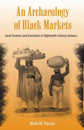 An Archaeology of Black Markets: Local Ceramics and Economies in Eighteenth-Century Jamaica - Paperback