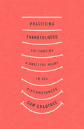 Practicing Thankfulness: Cultivating a Grateful Heart in All Circumstances - Paperback