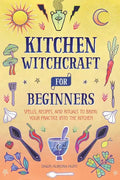 Kitchen Witchcraft for Beginners: Spells, Recipes, and Rituals to Bring Your Practice Into the Kitchen - Hardcover