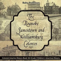 The Roanoke, Jamestown and Williamsburg Colonies - Colonial America History Book 5th Grade Children's American History - Paperback