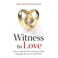 Witness to Love: How to Help the Next Generation Build Marriages That Survive and Thrive - Paperback