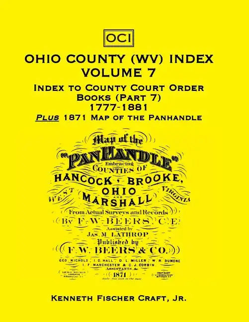 Ohio County (West Virginia) Index, Volume 7: Index to County Court Order Books (Part 7) 1777-1881, Plus an 1871 Map of the Panhandle - Paperback