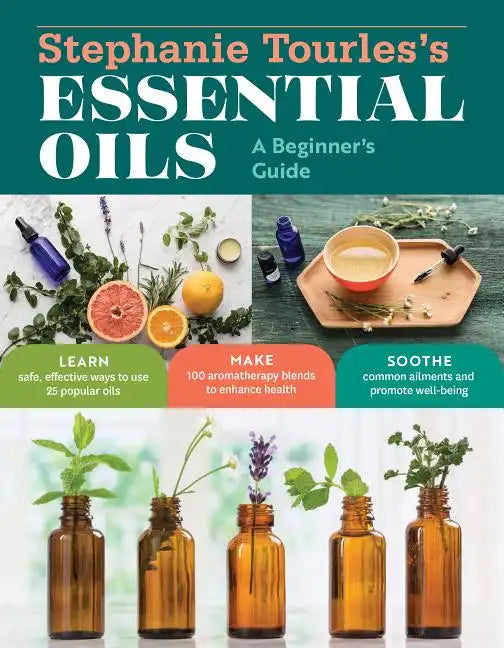 Stephanie Tourles's Essential Oils: A Beginner's Guide: Learn Safe, Effective Ways to Use 25 Popular Oils; Make 100 Aromatherapy Blends to Enhance Hea - Paperback